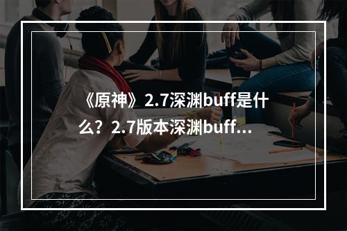 《原神》2.7深渊buff是什么？2.7版本深渊buff介绍--安卓攻略网