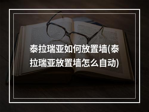 泰拉瑞亚如何放置墙(泰拉瑞亚放置墙怎么自动)