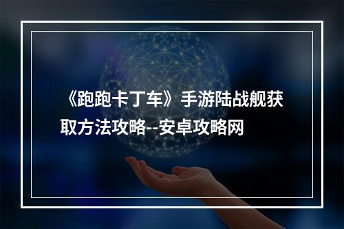 《跑跑卡丁车》手游陆战舰获取方法攻略--安卓攻略网