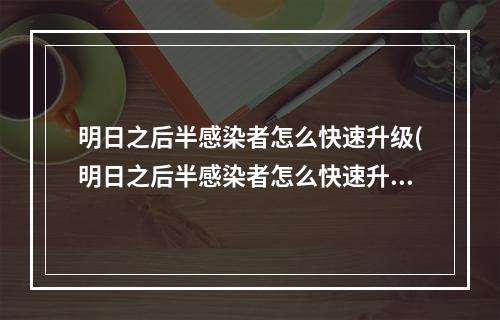 明日之后半感染者怎么快速升级(明日之后半感染者怎么快速升级战斗力)