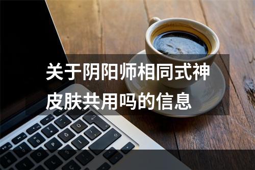 关于阴阳师相同式神皮肤共用吗的信息