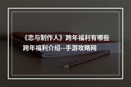 《恋与制作人》跨年福利有哪些 跨年福利介绍--手游攻略网