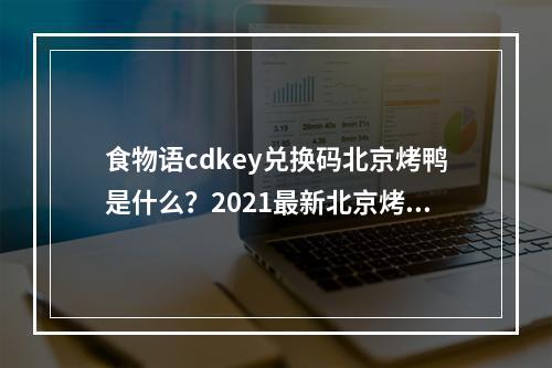 食物语cdkey兑换码北京烤鸭是什么？2021最新北京烤鸭兑换码分享[多图]--手游攻略网