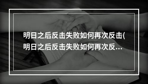 明日之后反击失败如何再次反击(明日之后反击失败如何再次反击呢)