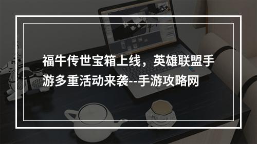 福牛传世宝箱上线，英雄联盟手游多重活动来袭--手游攻略网