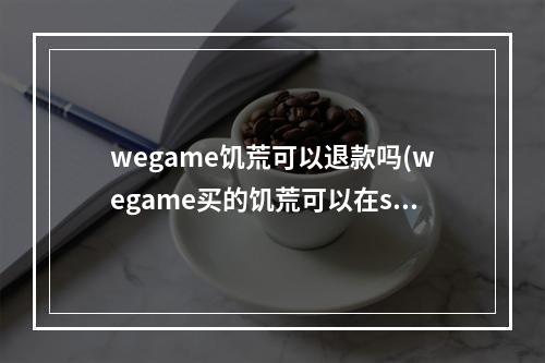 wegame饥荒可以退款吗(wegame买的饥荒可以在steam玩吗)