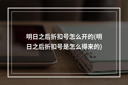 明日之后折扣号怎么开的(明日之后折扣号是怎么得来的)