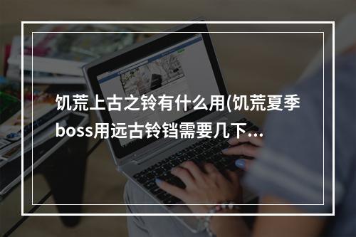 饥荒上古之铃有什么用(饥荒夏季boss用远古铃铛需要几下)