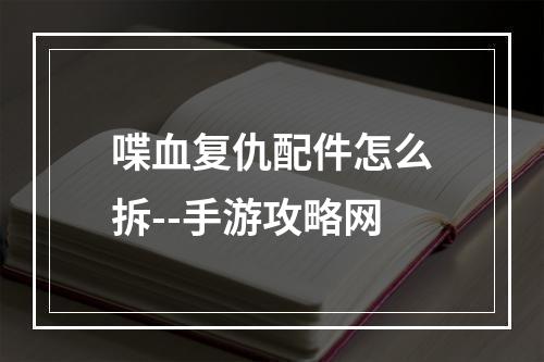 喋血复仇配件怎么拆--手游攻略网