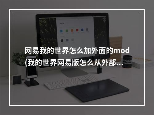 网易我的世界怎么加外面的mod(我的世界网易版怎么从外部添加mod)