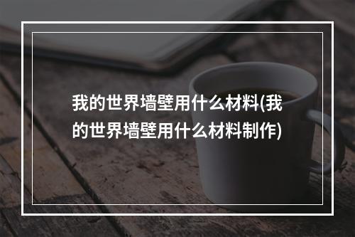 我的世界墙壁用什么材料(我的世界墙壁用什么材料制作)