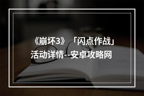 《崩坏3》「闪点作战」活动详情--安卓攻略网