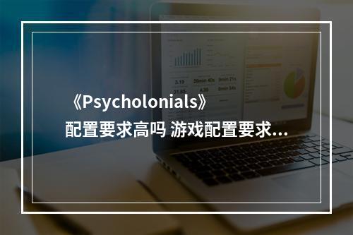 《Psycholonials》配置要求高吗 游戏配置要求一览--安卓攻略网