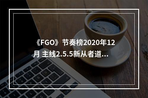 《FGO》节奏榜2020年12月 主线2.5.5新从者道满渡边纲加入节奏榜--安卓攻略网