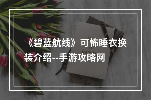 《碧蓝航线》可怖睡衣换装介绍--手游攻略网