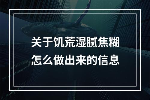 关于饥荒湿腻焦糊怎么做出来的信息