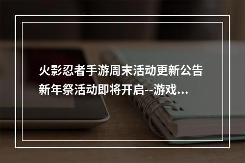 火影忍者手游周末活动更新公告 新年祭活动即将开启--游戏攻略网