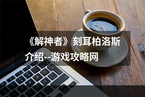 《解神者》刻耳柏洛斯介绍--游戏攻略网