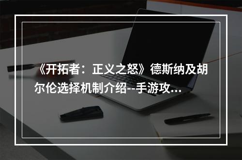 《开拓者：正义之怒》德斯纳及胡尔伦选择机制介绍--手游攻略网