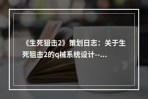 《生死狙击2》策划日志：关于生死狙击2的q械系统设计--安卓攻略网