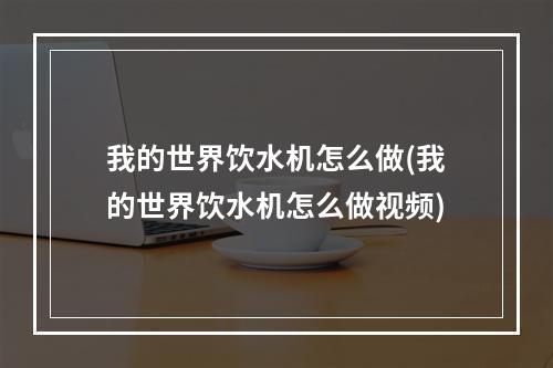 我的世界饮水机怎么做(我的世界饮水机怎么做视频)