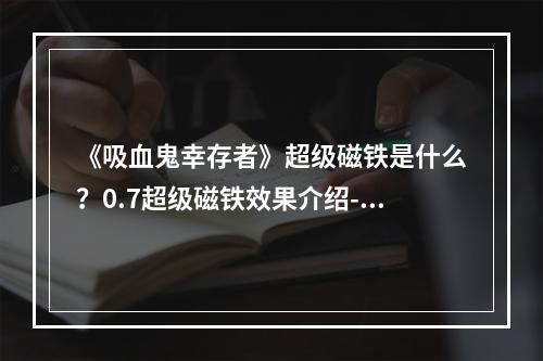 《吸血鬼幸存者》超级磁铁是什么？0.7超级磁铁效果介绍--游戏攻略网