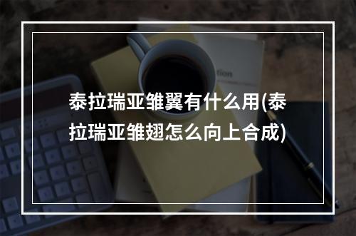 泰拉瑞亚雏翼有什么用(泰拉瑞亚雏翅怎么向上合成)