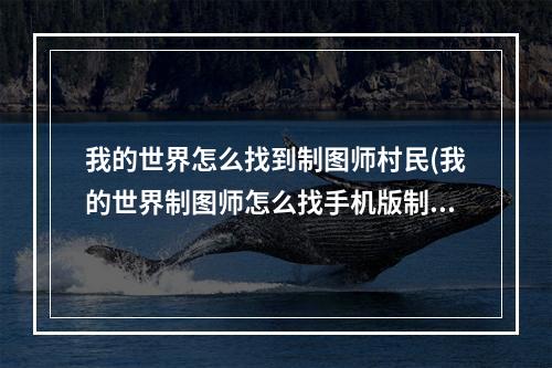 我的世界怎么找到制图师村民(我的世界制图师怎么找手机版制图村民)