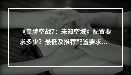 《皇牌空战7：未知空域》配置要求多少？最低及推荐配置要求一览--游戏攻略网