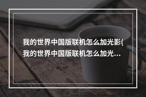 我的世界中国版联机怎么加光影(我的世界中国版联机怎么加光影效果)