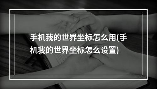 手机我的世界坐标怎么用(手机我的世界坐标怎么设置)