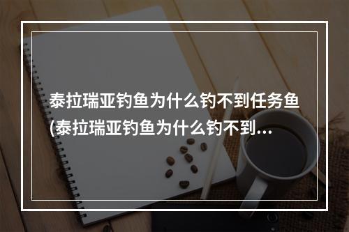 泰拉瑞亚钓鱼为什么钓不到任务鱼(泰拉瑞亚钓鱼为什么钓不到任务鱼了)