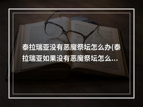 泰拉瑞亚没有恶魔祭坛怎么办(泰拉瑞亚如果没有恶魔祭坛怎么办)