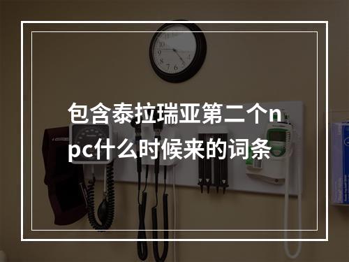 包含泰拉瑞亚第二个npc什么时候来的词条