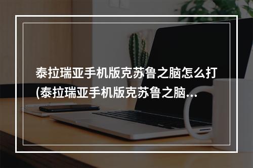 泰拉瑞亚手机版克苏鲁之脑怎么打(泰拉瑞亚手机版克苏鲁之脑召唤大全)