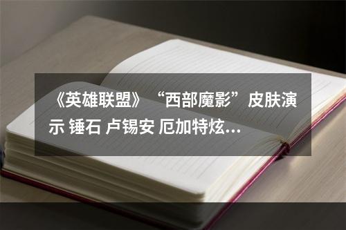 《英雄联盟》“西部魔影”皮肤演示 锤石 卢锡安 厄加特炫酷亮相--游戏攻略网