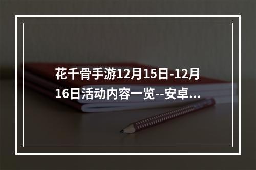 花千骨手游12月15日-12月16日活动内容一览--安卓攻略网