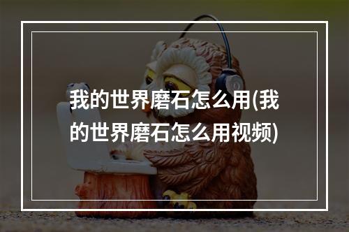 我的世界磨石怎么用(我的世界磨石怎么用视频)