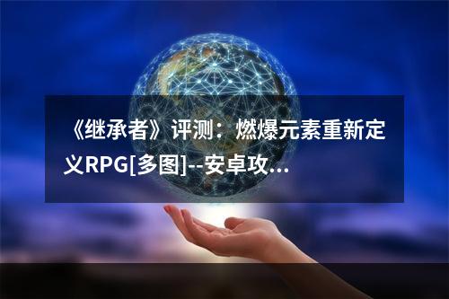 《继承者》评测：燃爆元素重新定义RPG[多图]--安卓攻略网