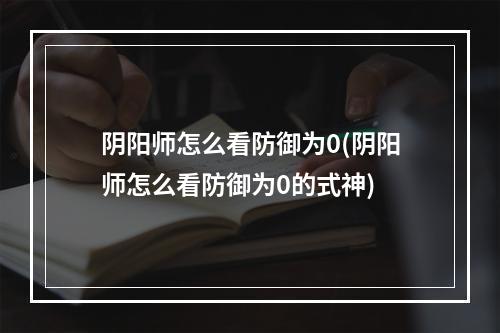 阴阳师怎么看防御为0(阴阳师怎么看防御为0的式神)