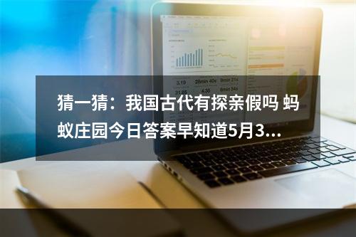 猜一猜：我国古代有探亲假吗 蚂蚁庄园今日答案早知道5月3日--游戏攻略网