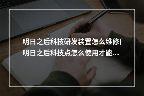 明日之后科技研发装置怎么维修(明日之后科技点怎么使用才能做武器配件)