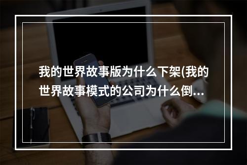 我的世界故事版为什么下架(我的世界故事模式的公司为什么倒闭了)