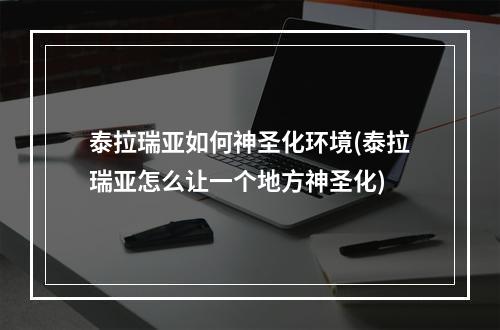 泰拉瑞亚如何神圣化环境(泰拉瑞亚怎么让一个地方神圣化)