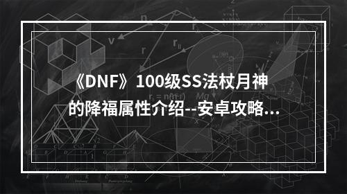 《DNF》100级SS法杖月神的降福属性介绍--安卓攻略网