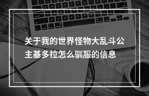 关于我的世界怪物大乱斗公主基多拉怎么驯服的信息