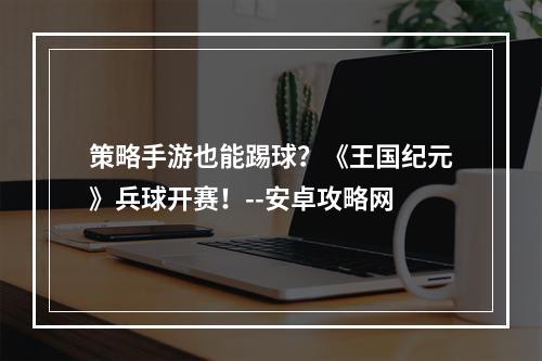 策略手游也能踢球？《王国纪元》兵球开赛！--安卓攻略网