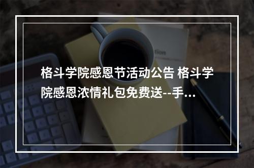 格斗学院感恩节活动公告 格斗学院感恩浓情礼包免费送--手游攻略网