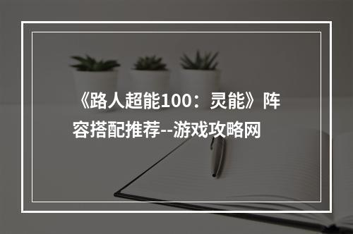 《路人超能100：灵能》阵容搭配推荐--游戏攻略网