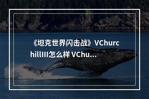 《坦克世界闪击战》VChurchillⅢ怎么样 VChurchillⅢ坦克图鉴--手游攻略网